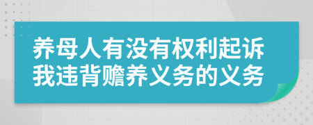 养母人有没有权利起诉我违背赡养义务的义务