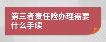 第三者责任险办理需要什么手续