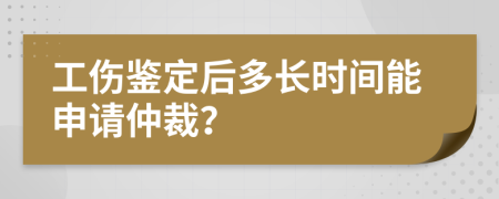 工伤鉴定后多长时间能申请仲裁？