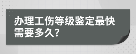 办理工伤等级鉴定最快需要多久？