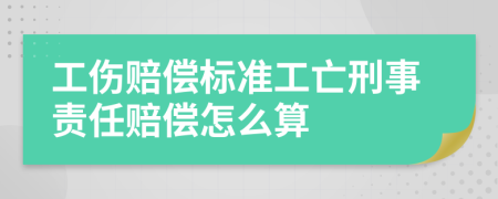 工伤赔偿标准工亡刑事责任赔偿怎么算