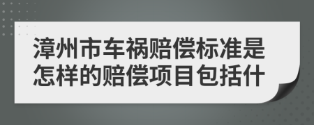 漳州市车祸赔偿标准是怎样的赔偿项目包括什