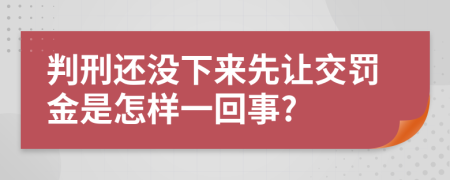 判刑还没下来先让交罚金是怎样一回事?