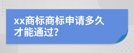 xx商标商标申请多久才能通过？