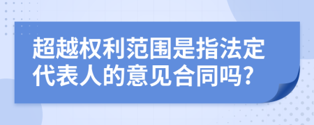 超越权利范围是指法定代表人的意见合同吗?