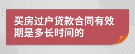 买房过户贷款合同有效期是多长时间的