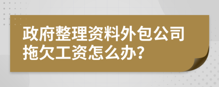 政府整理资料外包公司拖欠工资怎么办？