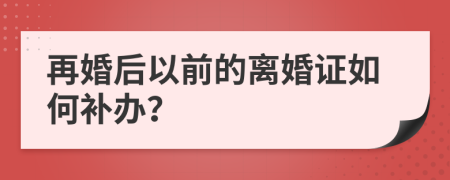 再婚后以前的离婚证如何补办？