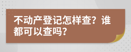 不动产登记怎样查？谁都可以查吗？