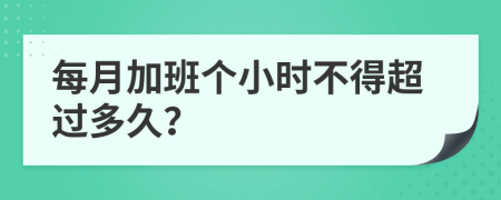 每月加班个小时不得超过多久？