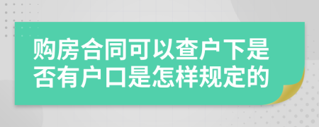 购房合同可以查户下是否有户口是怎样规定的