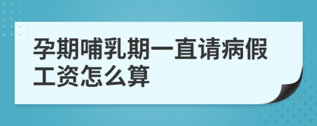 孕期哺乳期一直请病假工资怎么算