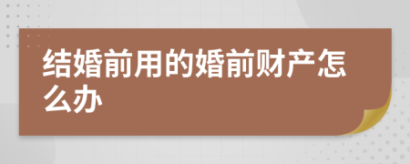 结婚前用的婚前财产怎么办