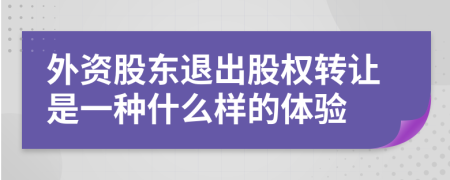 外资股东退出股权转让是一种什么样的体验