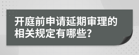 开庭前申请延期审理的相关规定有哪些？