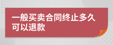 一般买卖合同终止多久可以退款