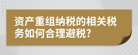 资产重组纳税的相关税务如何合理避税?