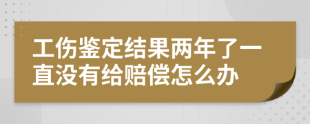 工伤鉴定结果两年了一直没有给赔偿怎么办