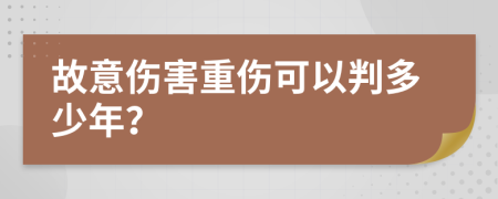 故意伤害重伤可以判多少年？