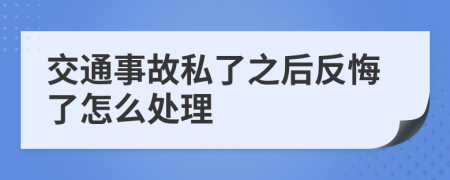 交通事故私了之后反悔了怎么处理