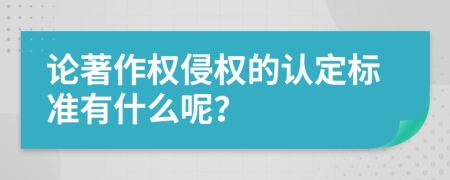 论著作权侵权的认定标准有什么呢？