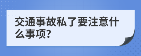 交通事故私了要注意什么事项？