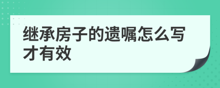 继承房子的遗嘱怎么写才有效