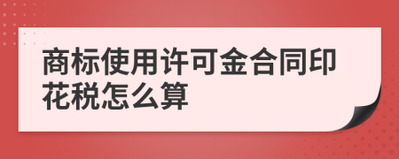 商标使用许可金合同印花税怎么算