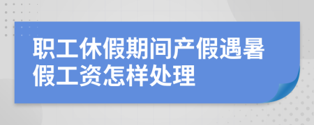 职工休假期间产假遇暑假工资怎样处理