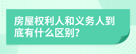 房屋权利人和义务人到底有什么区别？