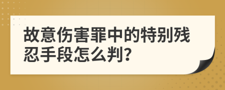 故意伤害罪中的特别残忍手段怎么判？