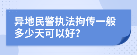 异地民警执法拘传一般多少天可以好？