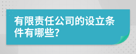 有限责任公司的设立条件有哪些？