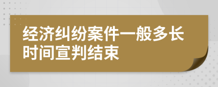 经济纠纷案件一般多长时间宣判结束