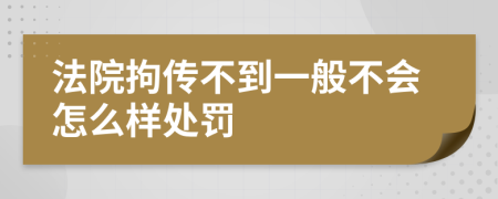 法院拘传不到一般不会怎么样处罚