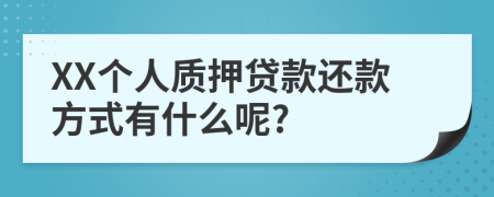 XX个人质押贷款还款方式有什么呢?