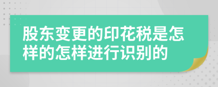 股东变更的印花税是怎样的怎样进行识别的