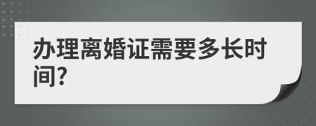 办理离婚证需要多长时间?