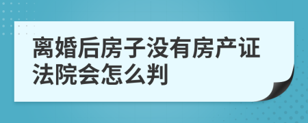 离婚后房子没有房产证法院会怎么判