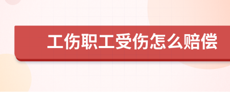 工伤职工受伤怎么赔偿