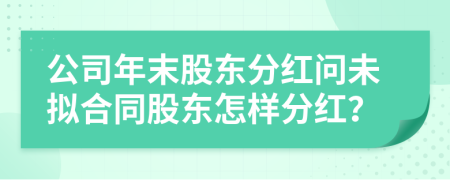 公司年末股东分红问未拟合同股东怎样分红？