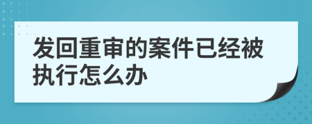 发回重审的案件已经被执行怎么办