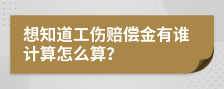 想知道工伤赔偿金有谁计算怎么算？