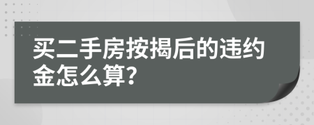 买二手房按揭后的违约金怎么算？