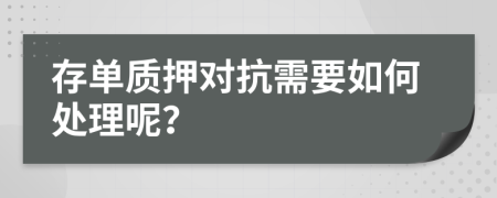 存单质押对抗需要如何处理呢？