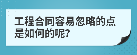 工程合同容易忽略的点是如何的呢？