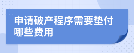 申请破产程序需要垫付哪些费用