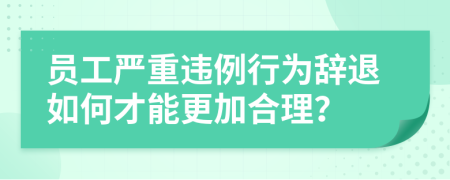 员工严重违例行为辞退如何才能更加合理？