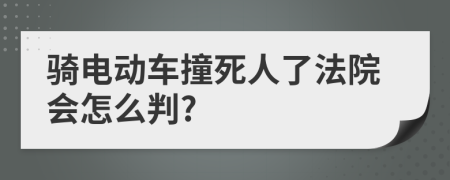 骑电动车撞死人了法院会怎么判?