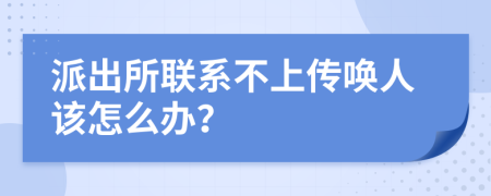 派出所联系不上传唤人该怎么办？